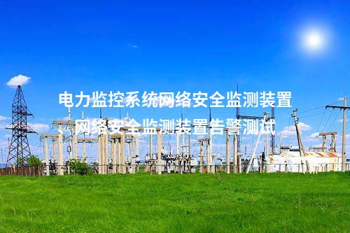 電力監控系統網絡安全監測裝置與縱向加密協同防護